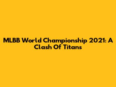 MLBB World Championship 2021: A Clash Of Titans