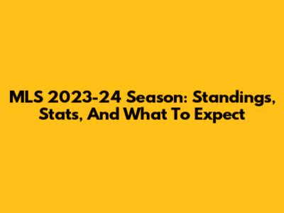 MLS 2023-24 Season: Standings, Stats, And What To Expect