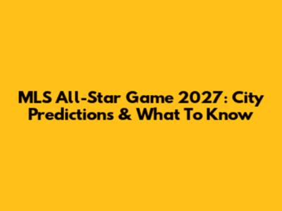 MLS All-Star Game 2027: City Predictions & What To Know
