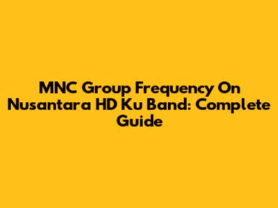 MNC Group Frequency On Nusantara HD Ku Band: Complete Guide