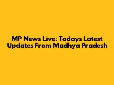 MP News Live: Today's Latest Updates From Madhya Pradesh