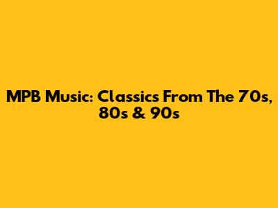 MPB Music: Classics From The 70s, 80s & 90s