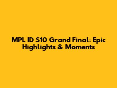 MPL ID S10 Grand Final: Epic Highlights & Moments