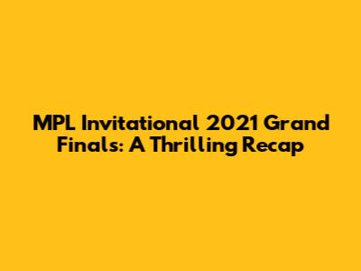 MPL Invitational 2021 Grand Finals: A Thrilling Recap