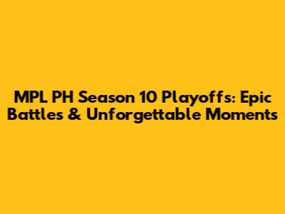 MPL PH Season 10 Playoffs: Epic Battles & Unforgettable Moments
