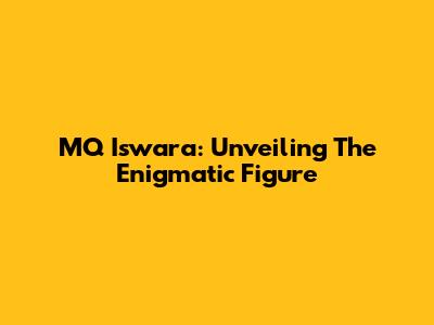 MQ Iswara: Unveiling The Enigmatic Figure