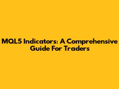MQL5 Indicators: A Comprehensive Guide For Traders
