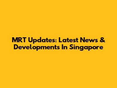 MRT Updates: Latest News & Developments In Singapore