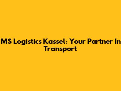 MS Logistics Kassel: Your Partner In Transport