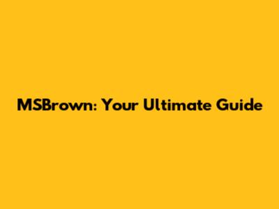 MSBrown: Your Ultimate Guide