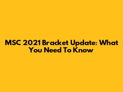 MSC 2021 Bracket Update: What You Need To Know