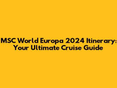 MSC World Europa 2024 Itinerary: Your Ultimate Cruise Guide