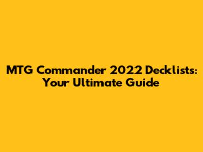 MTG Commander 2022 Decklists: Your Ultimate Guide