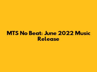 MTS No Beat: June 2022 Music Release