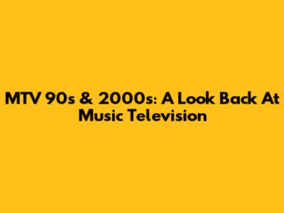 MTV 90s & 2000s: A Look Back At Music Television