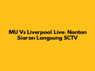 MU Vs Liverpool Live: Nonton Siaran Langsung SCTV