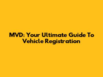MVD: Your Ultimate Guide To Vehicle Registration