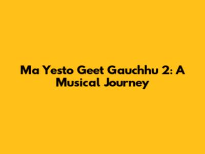 Ma Yesto Geet Gauchhu 2: A Musical Journey