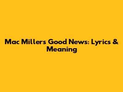 Mac Miller's "Good News": Lyrics & Meaning