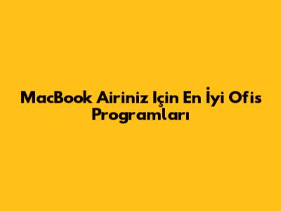 MacBook Air'iniz Için En İyi Ofis Programları