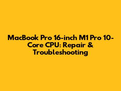 MacBook Pro 16-inch M1 Pro 10-Core CPU: Repair & Troubleshooting