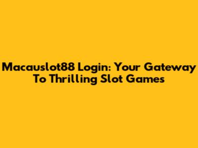 Macauslot88 Login: Your Gateway To Thrilling Slot Games