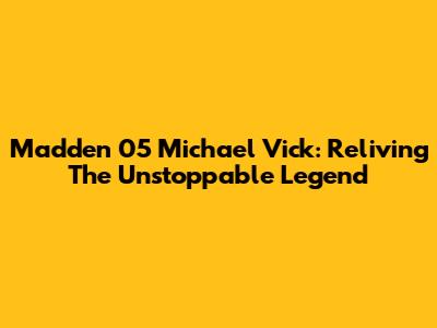 Madden 05 Michael Vick: Reliving The Unstoppable Legend