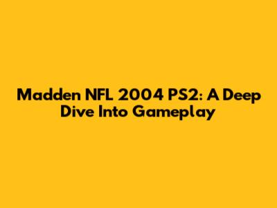 Madden NFL 2004 PS2: A Deep Dive Into Gameplay