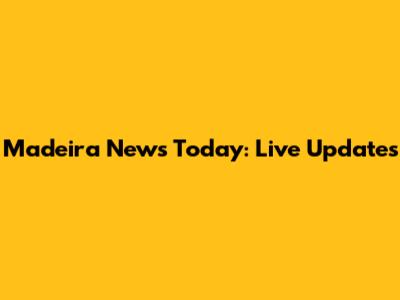 Madeira News Today: Live Updates