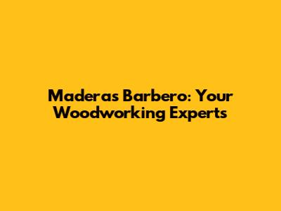 Maderas Barbero: Your Woodworking Experts