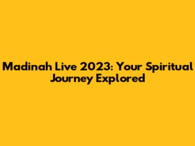 Madinah Live 2023: Your Spiritual Journey Explored