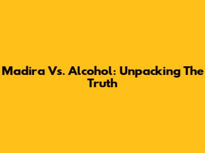 Madira Vs. Alcohol: Unpacking The Truth
