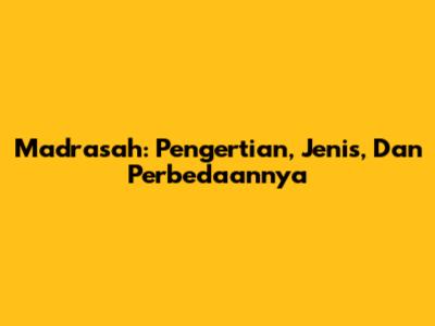 Madrasah: Pengertian, Jenis, Dan Perbedaannya