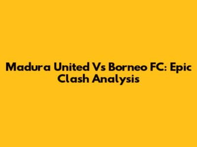 Madura United Vs Borneo FC: Epic Clash Analysis