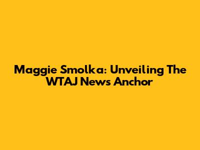 Maggie Smolka: Unveiling The WTAJ News Anchor