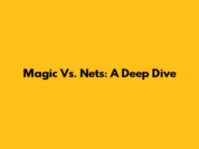 Magic Vs. Nets: A Deep Dive