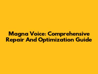 Magna Voice: Comprehensive Repair And Optimization Guide