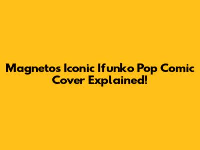Magneto's Iconic Ifunko Pop Comic Cover Explained!