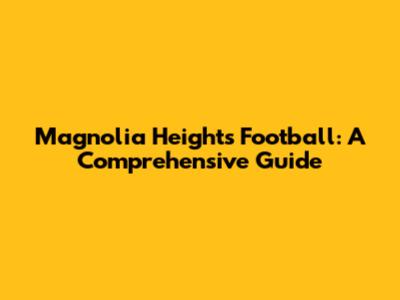 Magnolia Heights Football: A Comprehensive Guide