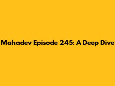 Mahadev Episode 245: A Deep Dive