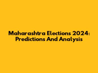 Maharashtra Elections 2024: Predictions And Analysis