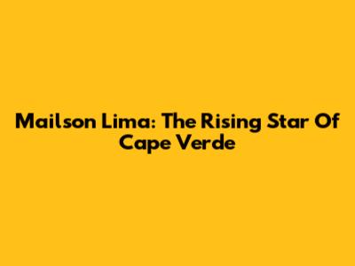 Mailson Lima: The Rising Star Of Cape Verde
