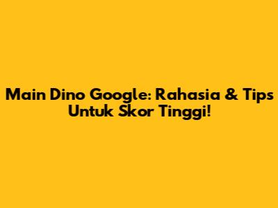 Main Dino Google: Rahasia & Tips Untuk Skor Tinggi!