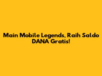 Main Mobile Legends, Raih Saldo DANA Gratis!