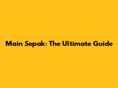 Main Sepak: The Ultimate Guide