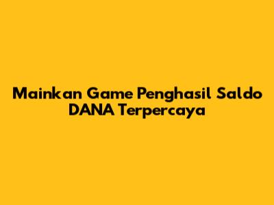 Mainkan Game Penghasil Saldo DANA Terpercaya