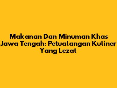 Makanan Dan Minuman Khas Jawa Tengah: Petualangan Kuliner Yang Lezat
