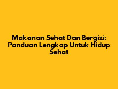Makanan Sehat Dan Bergizi: Panduan Lengkap Untuk Hidup Sehat