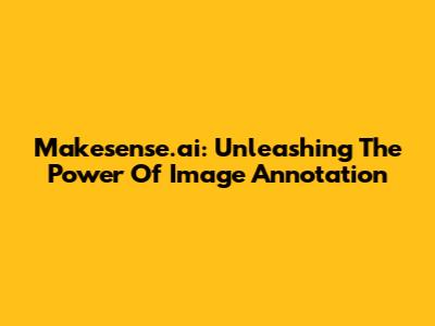 Makesense.ai: Unleashing The Power Of Image Annotation