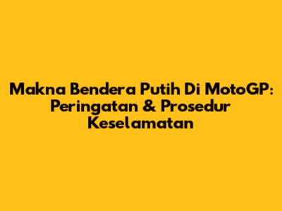 Makna Bendera Putih Di MotoGP: Peringatan & Prosedur Keselamatan